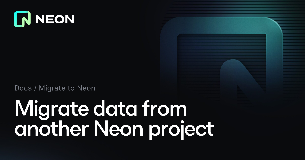 Migrate data from another Neon project - Neon Docs