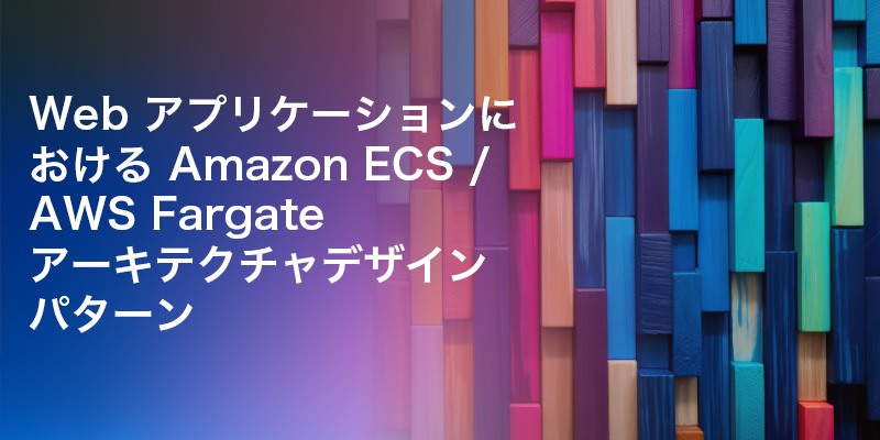 Web アプリケーションにおける Amazon ECS / AWS Fargate ...